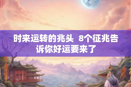 时来运转的兆头  8个征兆告诉你好运要来了