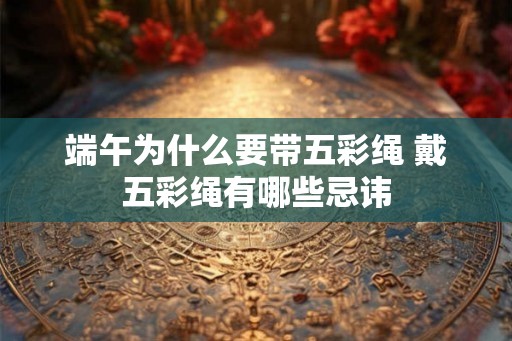 端午为什么要带五彩绳 戴五彩绳有哪些忌讳