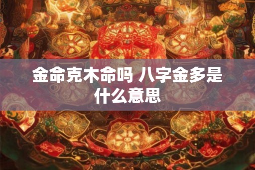 金命克木命吗 八字金多是什么意思