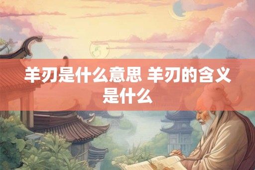 羊刃是什么意思 羊刃的含义是什么