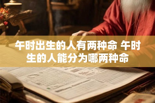 午时出生的人有两种命 午时生的人能分为哪两种命