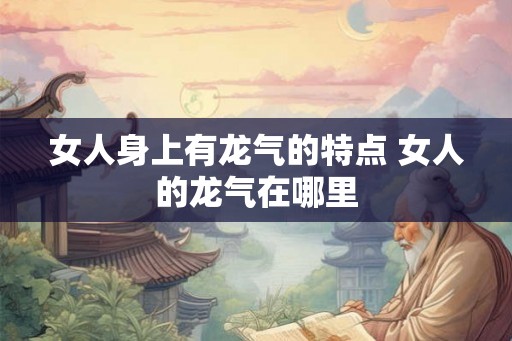 女人身上有龙气的特点 女人的龙气在哪里