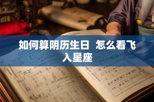 如何算阴历生日  怎么看飞入星座