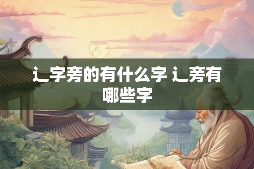 辶字旁的有什么字 辶旁有哪些字