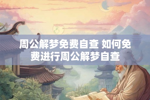 周公解梦免费自查 如何免费进行周公解梦自查