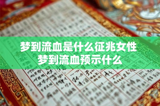 梦到流血是什么征兆女性 梦到流血预示什么