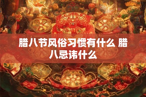 腊八节风俗习惯有什么 腊八忌讳什么