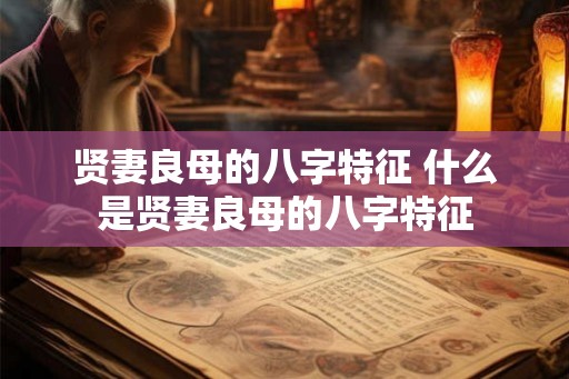 贤妻良母的八字特征 什么是贤妻良母的八字特征