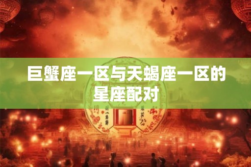 巨蟹座一区与天蝎座一区的星座配对