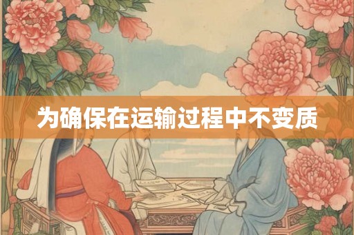 为确保在运输过程中不变质