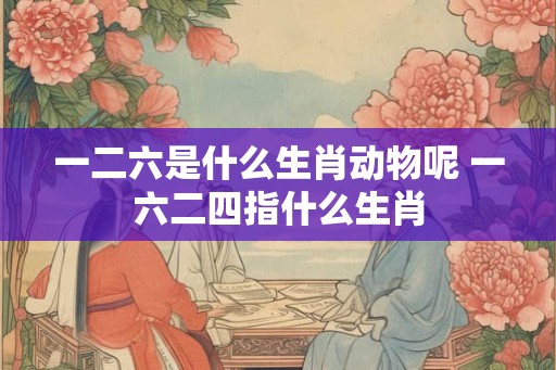一二六是什么生肖动物呢 一六二四指什么生肖