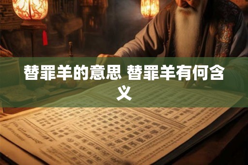 替罪羊的意思 替罪羊有何含义