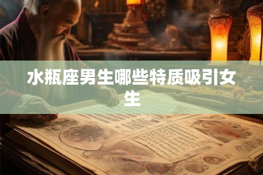水瓶座男生哪些特质吸引女生