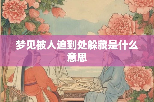 梦见被人追到处躲藏是什么意思