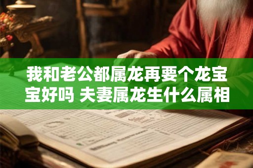 我和老公都属龙再要个龙宝宝好吗 夫妻属龙生什么属相的孩子好