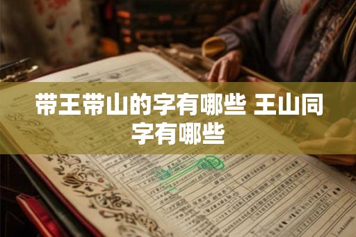 带王带山的字有哪些 王山同字有哪些