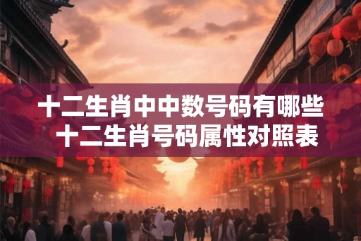 十二生肖中中数号码有哪些  十二生肖号码属性对照表