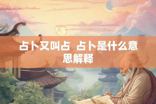 占卜又叫占  占卜是什么意思解释