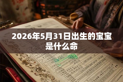 2026年5月31日出生的宝宝是什么命