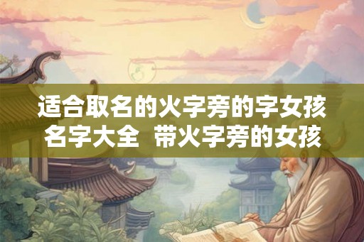适合取名的火字旁的字女孩名字大全  带火字旁的女孩取名