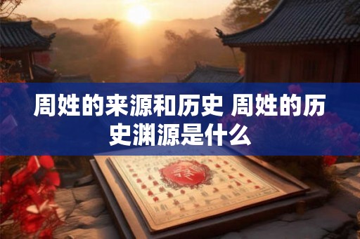 周姓的来源和历史 周姓的历史渊源是什么