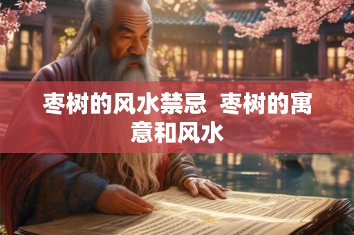 枣树的风水禁忌  枣树的寓意和风水