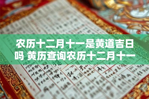 农历十二月十一是黄道吉日吗 黄历查询农历十二月十一黄道吉日