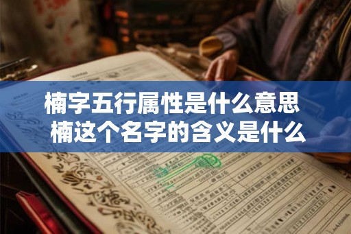 楠字五行属性是什么意思  楠这个名字的含义是什么