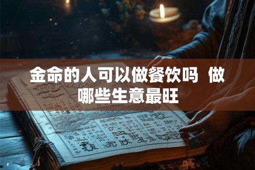 金命的人可以做餐饮吗  做哪些生意最旺