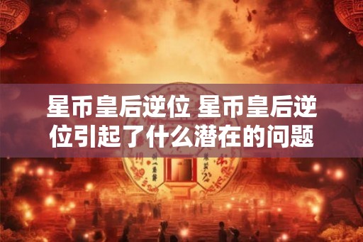 星币皇后逆位 星币皇后逆位引起了什么潜在的问题
