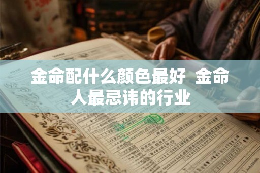 金命配什么颜色最好 金命人最忌讳的行业 金命配什么颜色最好 金命人最忌讳的行业