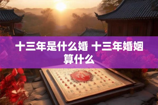 十三年是什么婚 十三年婚姻算什么