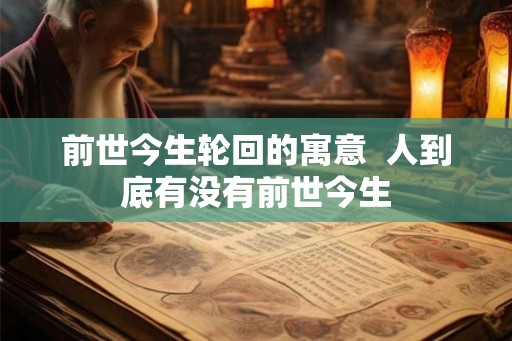 前世今生轮回的寓意  人到底有没有前世今生