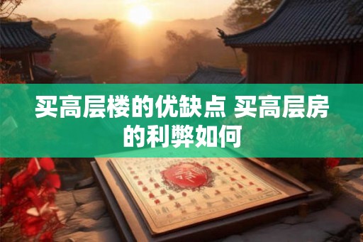 买高层楼的优缺点 买高层房的利弊如何
