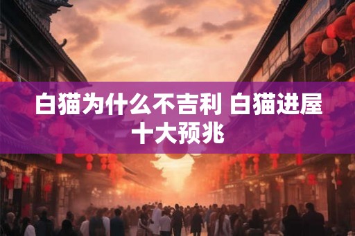 白猫为什么不吉利 白猫进屋十大预兆