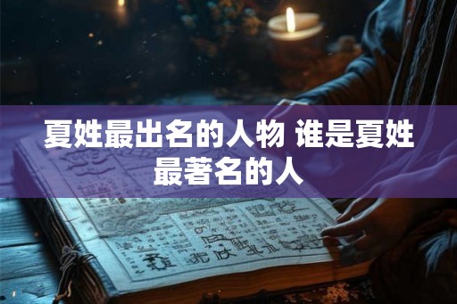 夏姓最出名的人物 谁是夏姓最著名的人