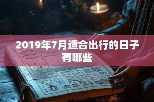 2019年7月适合出行的日子有哪些