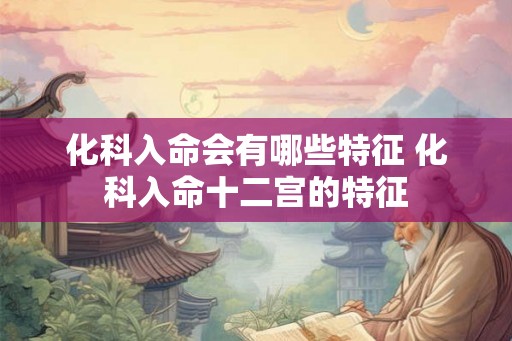 化科入命会有哪些特征 化科入命十二宫的特征