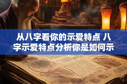 从八字看你的示爱特点 八字示爱特点分析你是如何示爱的