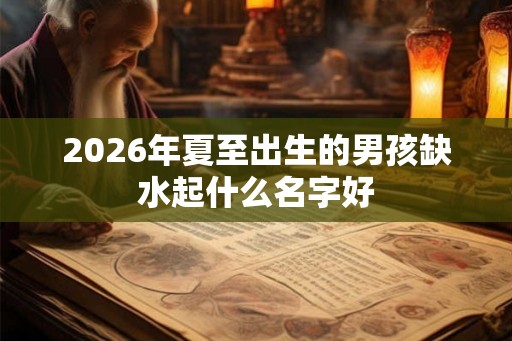 2026年夏至出生的男孩缺水起什么名字好