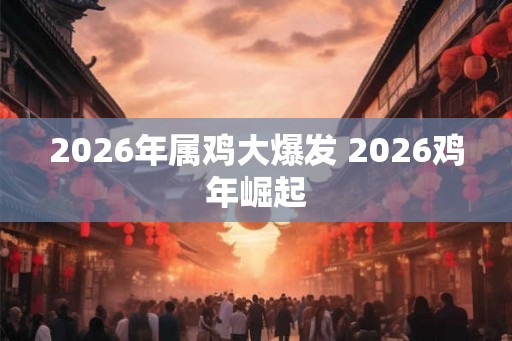 2026年属鸡大爆发 2026鸡年崛起