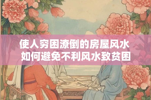 使人穷困潦倒的房屋风水 如何避免不利风水致贫困