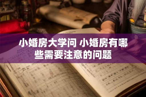 小婚房大学问 小婚房有哪些需要注意的问题 小婚房大学问 小婚房有哪些需要注意的问题
