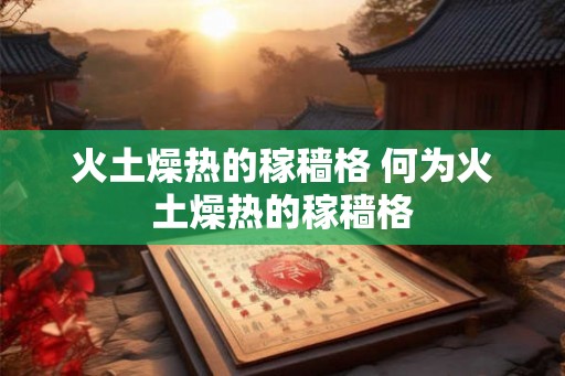 火土燥热的稼穑格 何为火土燥热的稼穑格