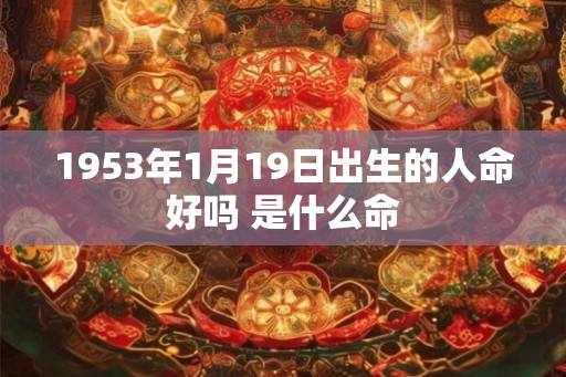 1953年1月19日出生的人命好吗 是什么命