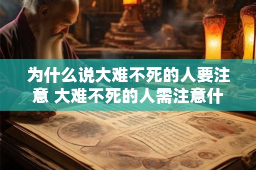 为什么说大难不死的人要注意 大难不死的人需注意什么 为什么说大难不死的人要注意 大难不死的人需注意什么