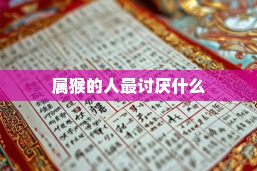 属猴的人最讨厌什么 属猴的人最讨厌什么