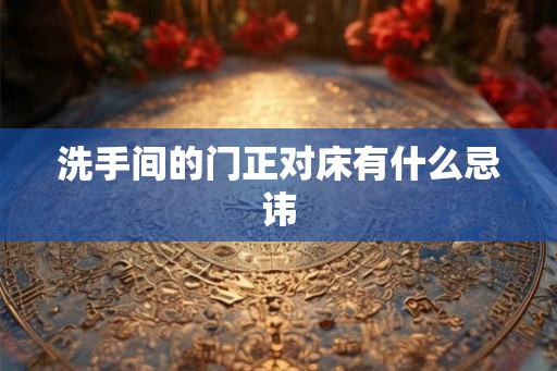 洗手间的门正对床有什么忌讳