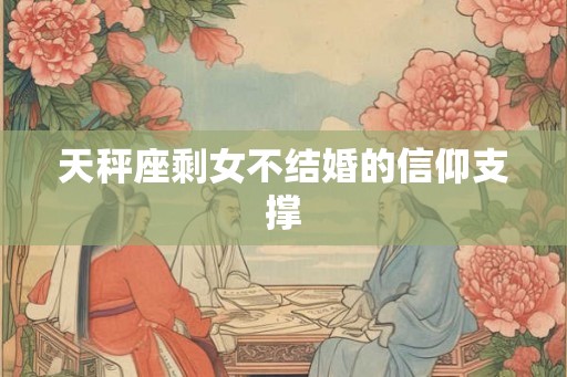 天秤座剩女不结婚的信仰支撑