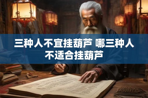 三种人不宜挂葫芦 哪三种人不适合挂葫芦 三种人不宜挂葫芦 哪三种人不适合挂葫芦